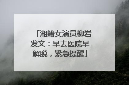 湘籍女演员柳岩发文：早去医院早解脱，紧急提醒