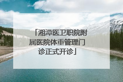 湘潭医卫职院附属医院体重管理门诊正式开诊