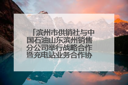 滨州市供销社与中国石油山东滨州销售分公司举行战略合作暨充电站业务合作协议签约仪式