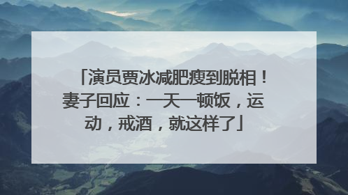 演员贾冰减肥瘦到脱相！妻子回应：一天一顿饭，运动，戒酒，就这样了