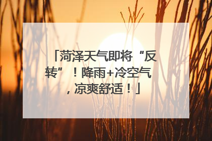 菏泽天气即将“反转”！降雨+冷空气，凉爽舒适！