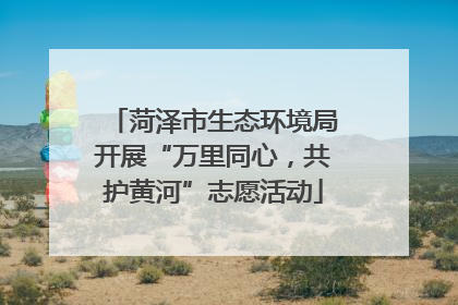 菏泽市生态环境局开展“万里同心，共护黄河”志愿活动