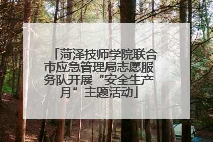 菏泽技师学院联合市应急管理局志愿服务队开展“安全生产月”主题活动