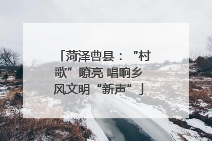 菏泽曹县：“村歌”嘹亮 唱响乡风文明“新声”