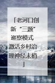 老河口创新“三题”巡察模式 激活乡村治理神经末梢