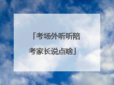考场外听听陪考家长说点啥