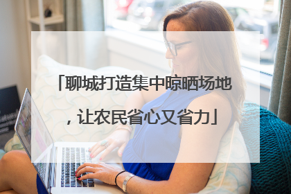 聊城打造集中晾晒场地，让农民省心又省力