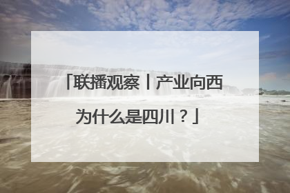 联播观察丨产业向西 为什么是四川？