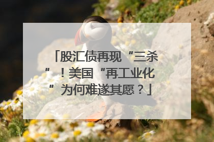 股汇债再现“三杀”！美国“再工业化”为何难遂其愿？