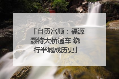 自贡富顺：福源灏特大桥通车 绕行半城成历史