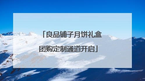 良品铺子月饼礼盒团购定制通道开启