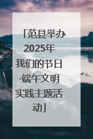 范县举办2025年我们的节日·端午文明实践主题活动