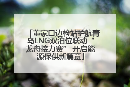 董家口边检站护航青岛LNG双泊位联动“龙舟接力赛” 开启能源保供新篇章