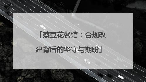 蔡豆花餐馆：合规改建背后的坚守与期盼