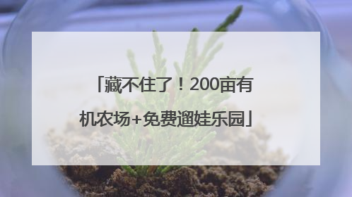 藏不住了！200亩有机农场+免费遛娃乐园