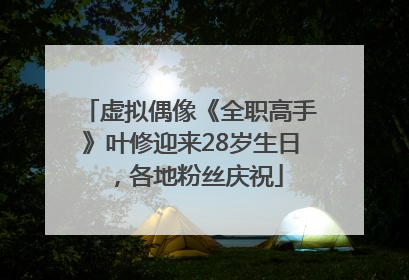 虚拟偶像《全职高手》叶修迎来28岁生日，各地粉丝庆祝
