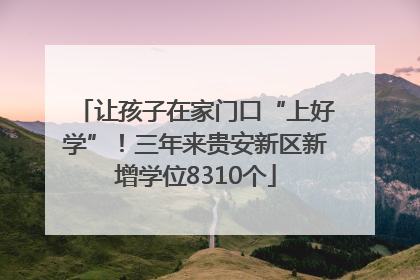 让孩子在家门口“上好学”！三年来贵安新区新增学位8310个