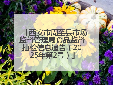 西安市周至县市场监督管理局食品监督抽检信息通告（2025年第2号）