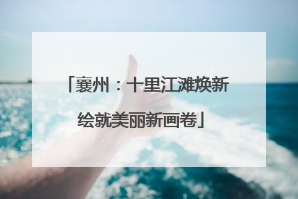 襄州：十里江滩焕新 绘就美丽新画卷