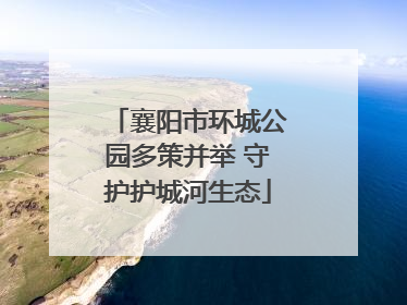 襄阳市环城公园多策并举 守护护城河生态
