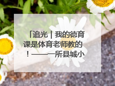 追光｜我的德育课是体育老师教的！——一所县城小学的思政课改革