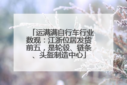 运满满自行车行业数观：江浙位居发货前五，是轮毂、链条、头盔制造中心