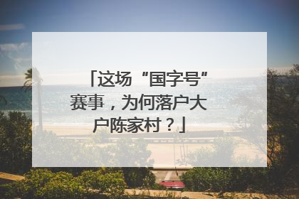 这场“国字号”赛事，为何落户大户陈家村？