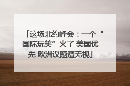 这场北约峰会：一个“国际玩笑”火了 美国优先 欧洲议题遭无视