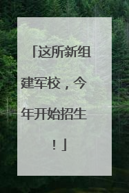 这所新组建军校，今年开始招生！
