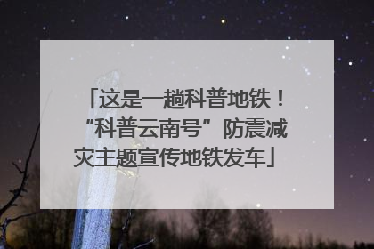 这是一趟科普地铁！“科普云南号”防震减灾主题宣传地铁发车