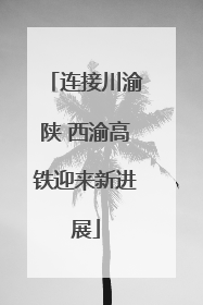 连接川渝陕 西渝高铁迎来新进展