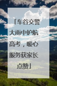 车谷交警大雨中护航高考，暖心服务获家长点赞