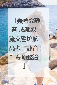 轰鸣变静音 成都双流交警护航高考“静音”专项整治