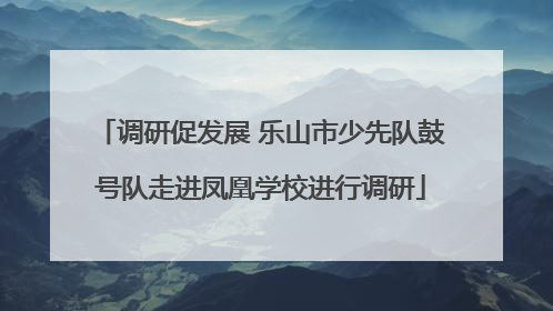 调研促发展 乐山市少先队鼓号队走进凤凰学校进行调研