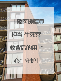 豫医援疆显担当 生死营救背后的用“心”守护