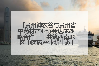 贵州神农谷与贵州省中药材产业协会达成战略合作——共筑西南地区中医药产业新生态