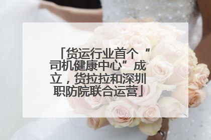 货运行业首个“司机健康中心”成立，货拉拉和深圳职防院联合运营