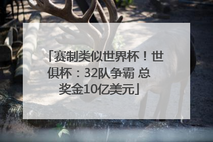 赛制类似世界杯！世俱杯：32队争霸 总奖金10亿美元