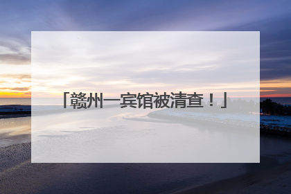 赣州一宾馆被清查！