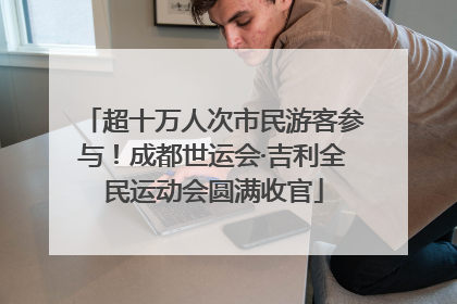 超十万人次市民游客参与！成都世运会·吉利全民运动会圆满收官