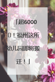 超6000㎡！福州这所幼儿园即将搬迁！