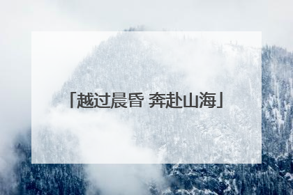 越过晨昏 奔赴山海