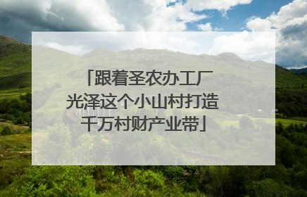 跟着圣农办工厂 光泽这个小山村打造千万村财产业带