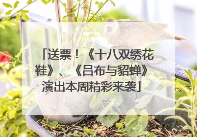 送票！《十八双绣花鞋》、《吕布与貂蝉》演出本周精彩来袭