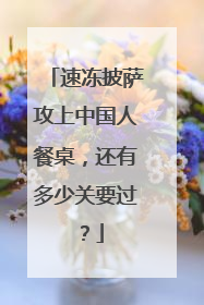 速冻披萨攻上中国人餐桌，还有多少关要过？