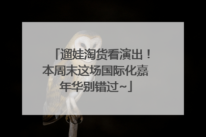 遛娃淘货看演出！本周末这场国际化嘉年华别错过~