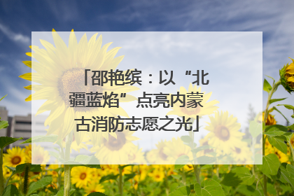 邵艳缤：以“北疆蓝焰”点亮内蒙古消防志愿之光
