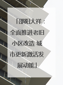 邵阳大祥：全面推进老旧小区改造 城市更新激活发展动能