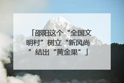 邵阳这个“全国文明村”树立“新风尚”结出“黄金果”