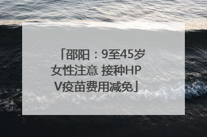 邵阳：9至45岁女性注意 接种HPV疫苗费用减免